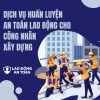 Dịch vụ huấn luyện an toàn lao động cho công nhân xây dựng