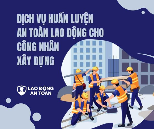 Dịch vụ huấn luyện an toàn lao động cho công nhân xây dựng